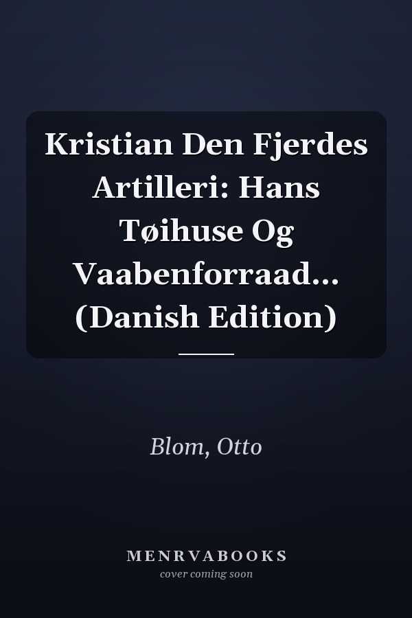 Kristian Den Fjerdes Artilleri: Hans Tøihuse Og Vaabenforraad... (Danish Edition)
