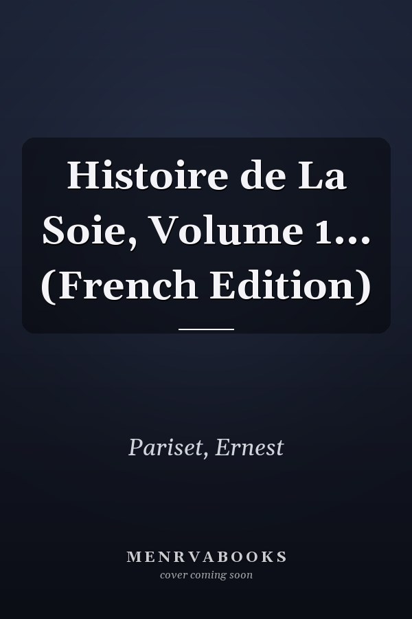 Histoire de La Soie, Volume 1... (French Edition)