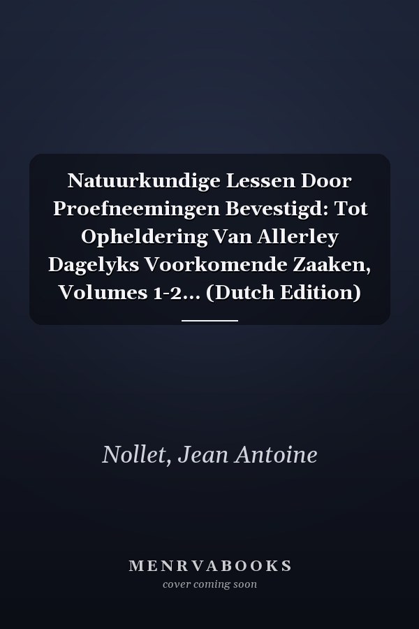 Natuurkundige Lessen Door Proefneemingen Bevestigd: Tot Opheldering Van Allerley Dagelyks Voorkomende Zaaken, Volumes 1-2... (Dutch Edition)