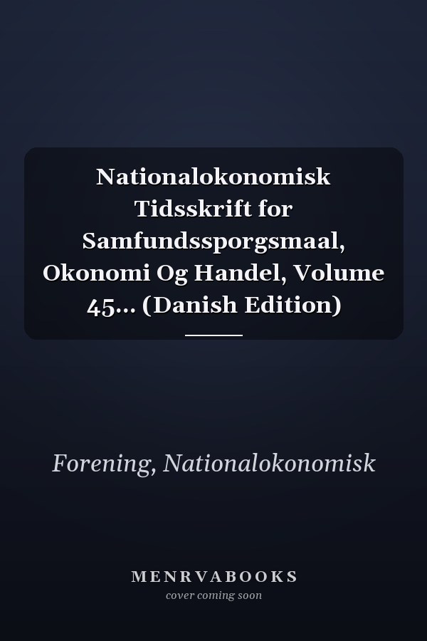 Nationalokonomisk Tidsskrift for Samfundssporgsmaal, Okonomi Og Handel, Volume 45... (Danish Edition)