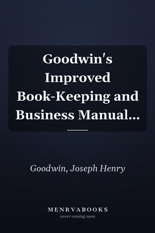 Goodwin's Improved Book-Keeping and Business Manual...
