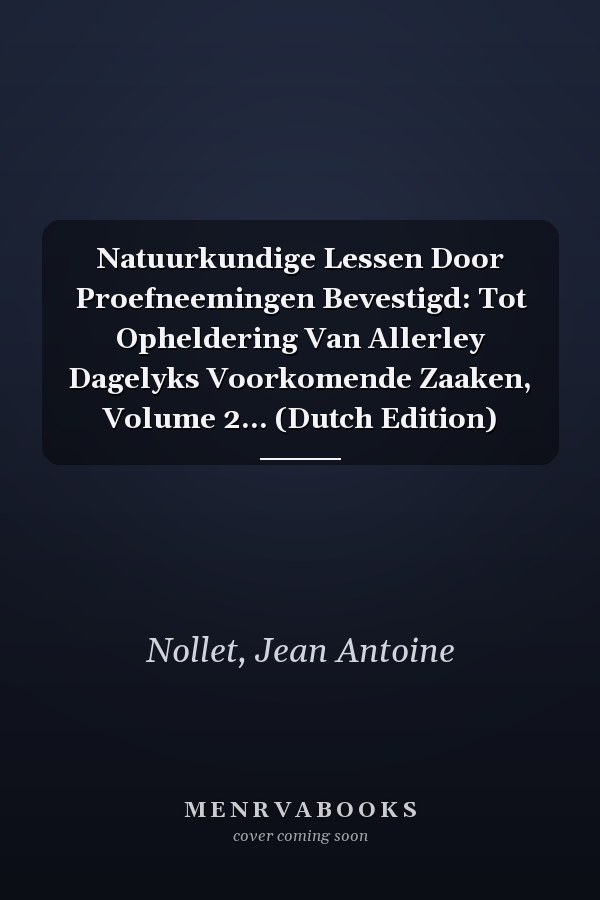 Natuurkundige Lessen Door Proefneemingen Bevestigd: Tot Opheldering Van Allerley Dagelyks Voorkomende Zaaken, Volume 2... (Dutch Edition)