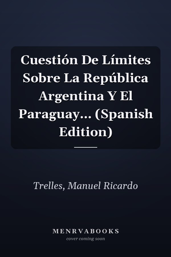 Cuestión De Límites Sobre La República Argentina Y El Paraguay... (Spanish Edition)