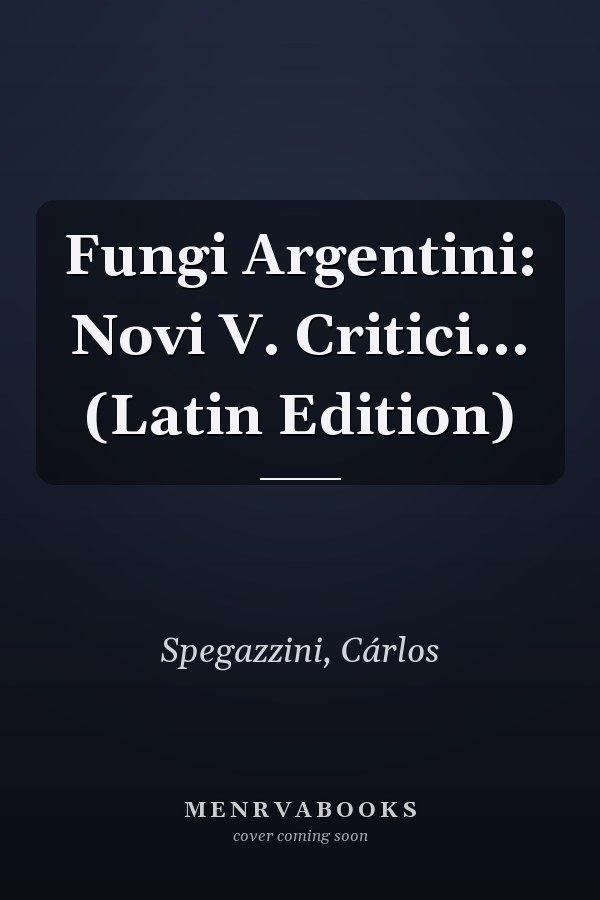 Fungi Argentini: Novi V. Critici... (Latin Edition)