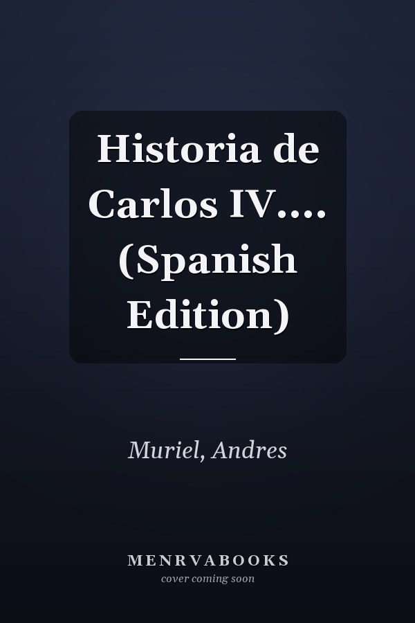 Historia de Carlos IV.... (Spanish Edition)