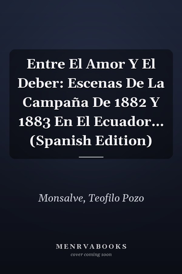 Entre El Amor Y El Deber: Escenas De La Campaña De 1882 Y 1883 En El Ecuador... (Spanish Edition)