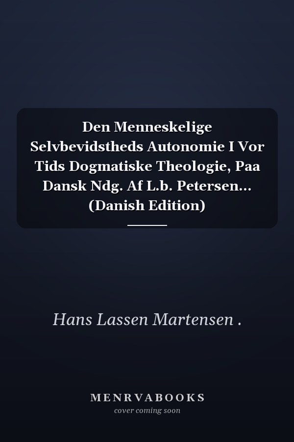 Den Menneskelige Selvbevidstheds Autonomie I Vor Tids Dogmatiske Theologie, Paa Dansk Ndg. Af L.b. Petersen... (Danish Edition)