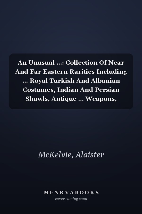 An Unusual ...: Collection Of Near And Far Eastern Rarities Including ... Royal Turkish And Albanian Costumes, Indian And Persian Shawls, Antique ... Weapons, Ecclesiastical Vestments And...