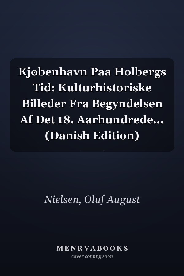 Kjøbenhavn Paa Holbergs Tid: Kulturhistoriske Billeder Fra Begyndelsen Af Det 18. Aarhundrede... (Danish Edition)