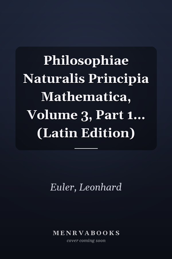 Philosophiae Naturalis Principia Mathematica, Volume 3, Part 1... (Latin Edition)