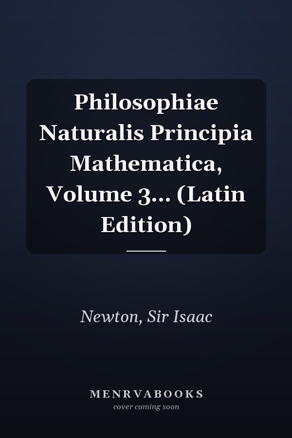 Philosophiae Naturalis Principia Mathematica, Volume 3... (Latin Edition)