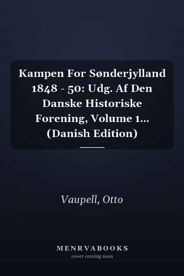 Kampen For Sønderjylland 1848 - 50: Udg. Af Den Danske Historiske Forening, Volume 1... (Danish Edition)