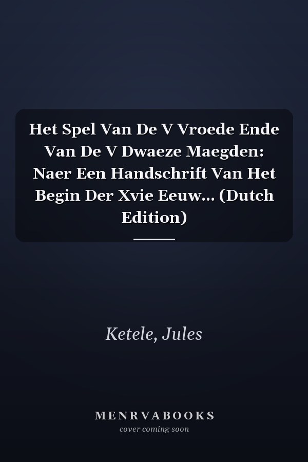 Het Spel Van De V Vroede Ende Van De V Dwaeze Maegden: Naer Een Handschrift Van Het Begin Der Xvie Eeuw... (Dutch Edition)