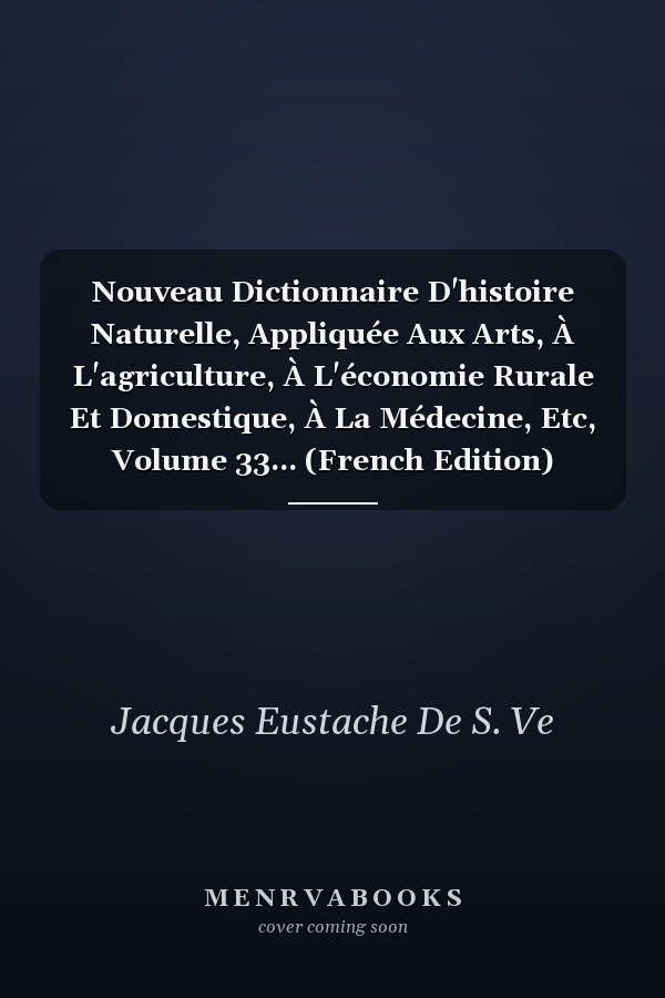 Nouveau Dictionnaire D'histoire Naturelle, Appliquée Aux Arts, À L'agriculture, À L'économie Rurale Et Domestique, À La Médecine, Etc, Volume 33... (French Edition)