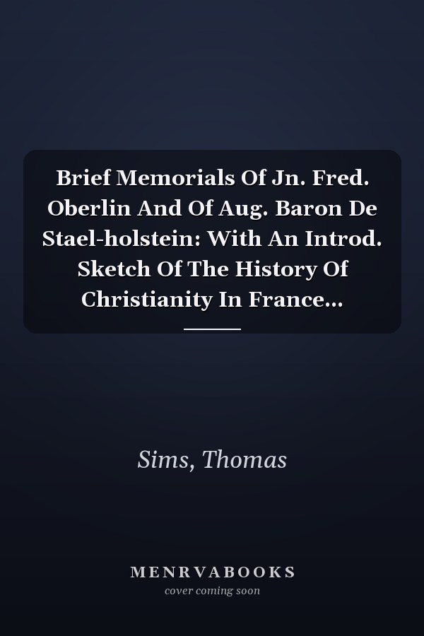 Brief Memorials Of Jn. Fred. Oberlin And Of Aug. Baron De Stael-holstein: With An Introd. Sketch Of The History Of Christianity In France...