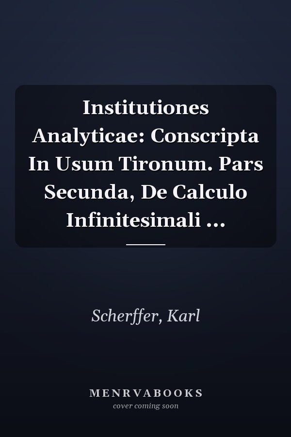 Institutiones Analyticae: Conscripta In Usum Tironum. Pars Secunda, De Calculo Infinitesimali ...
