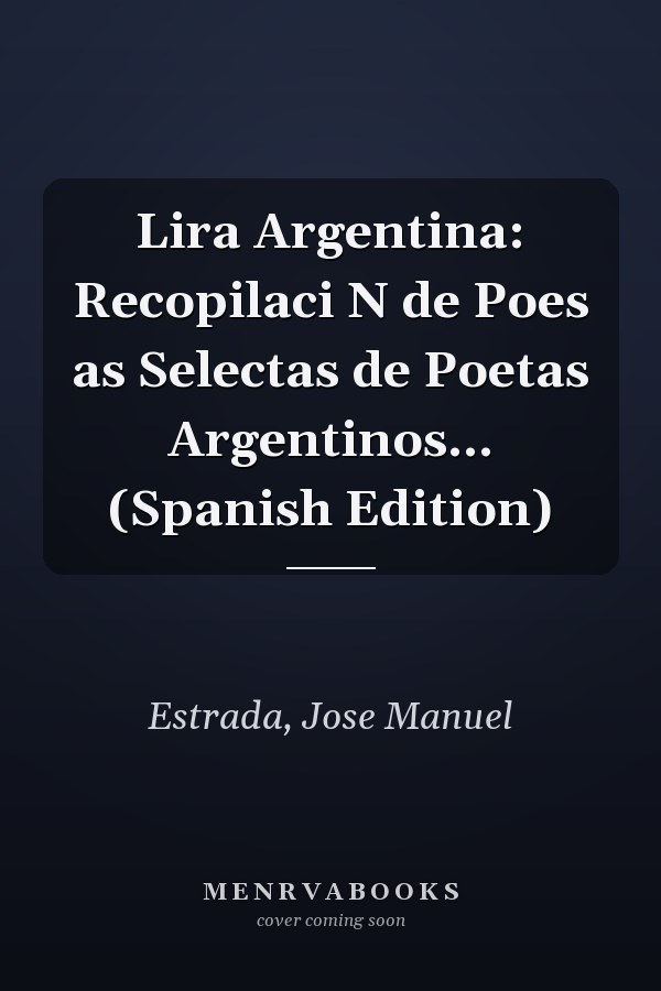 Lira Argentina: Recopilaci N de Poes as Selectas de Poetas Argentinos... (Spanish Edition)