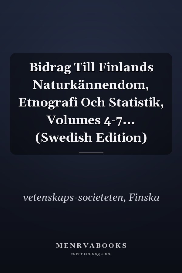 Bidrag Till Finlands Naturkännendom, Etnografi Och Statistik, Volumes 4-7... (Swedish Edition)