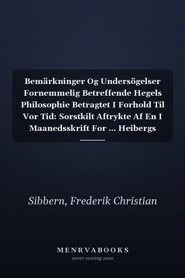 Bemärkninger Og Undersögelser Fornemmelig Betreffende Hegels Philosophie Betragtet I Forhold Til Vor Tid: Sorstkilt Aftrykte Af En I Maanedsskrift For ... Heibergs Perseus, Issue 1... (Danish Edition)