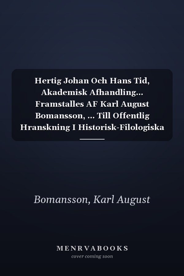 Hertig Johan Och Hans Tid, Akademisk Afhandling... Framstalles AF Karl August Bomansson, ... Till Offentlig Hranskning I Historisk-Filologiska ... V. T. F. M... (English and Swedish Edition)