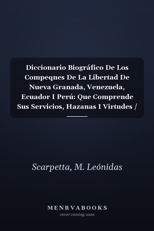 Diccionario Biográfico De Los Compeqnes De La Libertad De Nueva Granada, Venezuela, Ecuador I Perú: Que Comprende Sus Servicios, Hazanas I Virtudes / ... I Saturnino Vergara... (Spanish Edition)