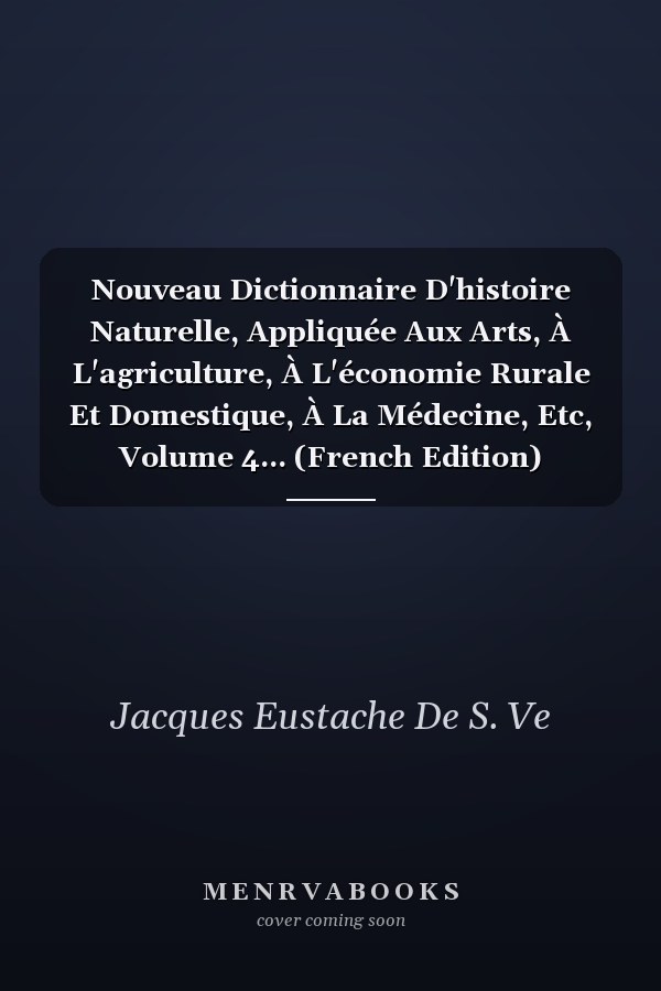 Nouveau Dictionnaire D'histoire Naturelle, Appliquée Aux Arts, À L'agriculture, À L'économie Rurale Et Domestique, À La Médecine, Etc, Volume 4... (French Edition)