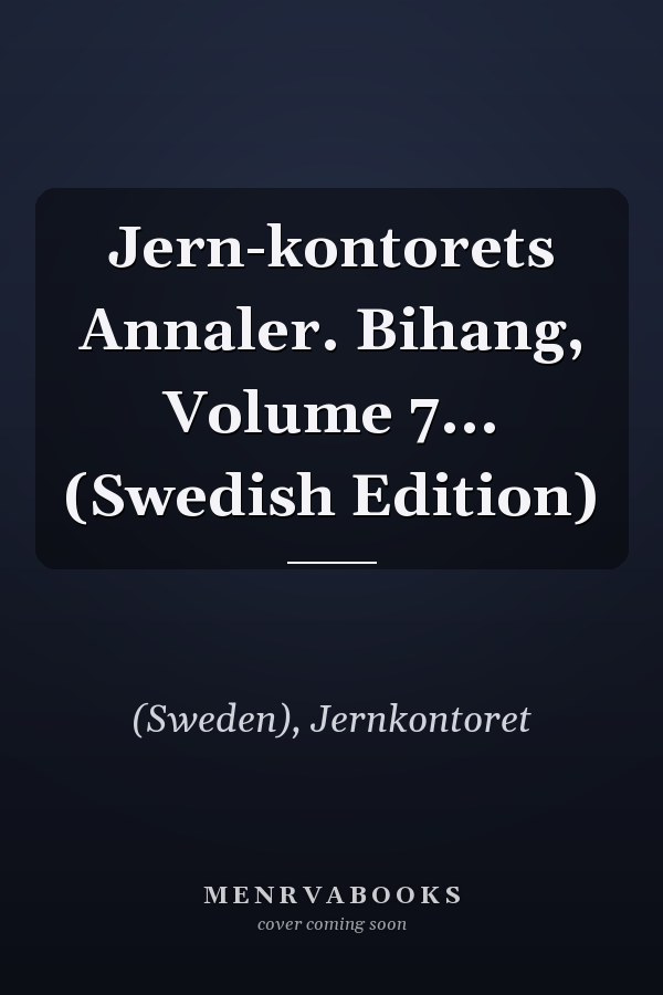 Jern-kontorets Annaler. Bihang, Volume 7... (Swedish Edition)