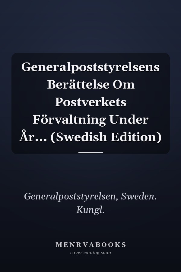 Generalpoststyrelsens Berättelse Om Postverkets Förvaltning Under År... (Swedish Edition)