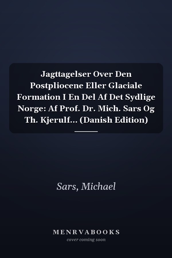 Jagttagelser Over Den Postpliocene Eller Glaciale Formation I En Del Af Det Sydlige Norge: Af Prof. Dr. Mich. Sars Og Th. Kjerulf... (Danish Edition)