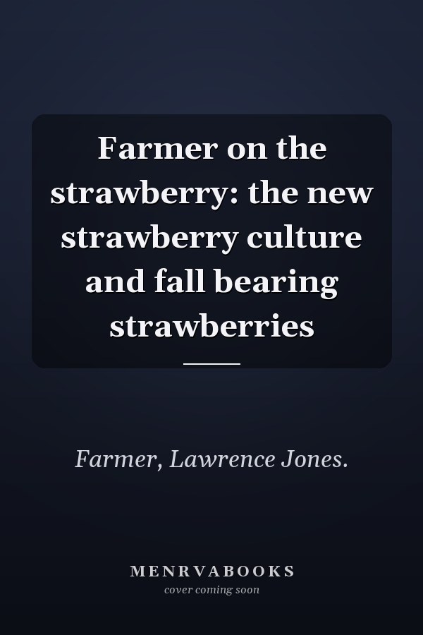 Farmer on the strawberry: the new strawberry culture and fall bearing strawberries