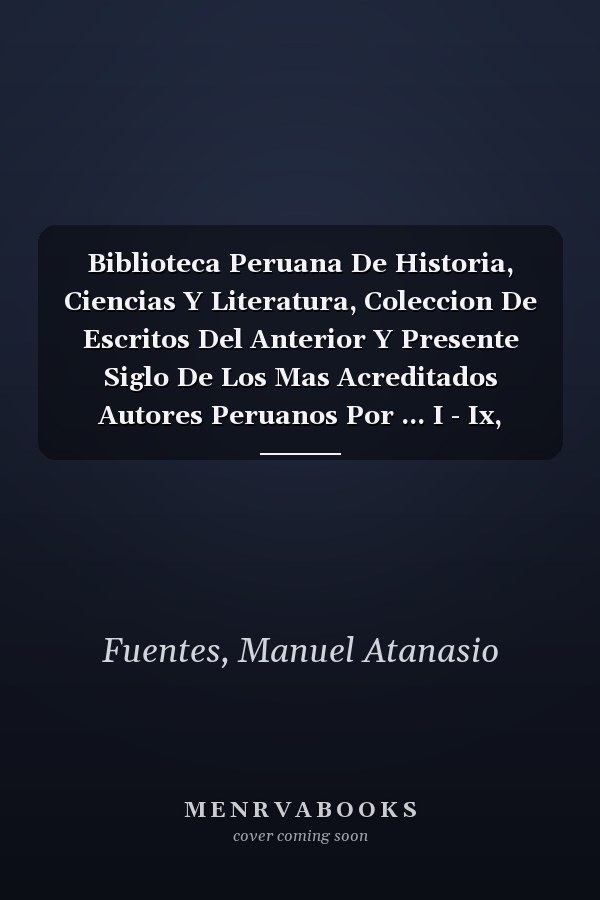 Biblioteca Peruana De Historia, Ciencias Y Literatura, Coleccion De Escritos Del Anterior Y Presente Siglo De Los Mas Acreditados Autores Peruanos Por ... I - Ix, Volume 1... (Spanish Edition)