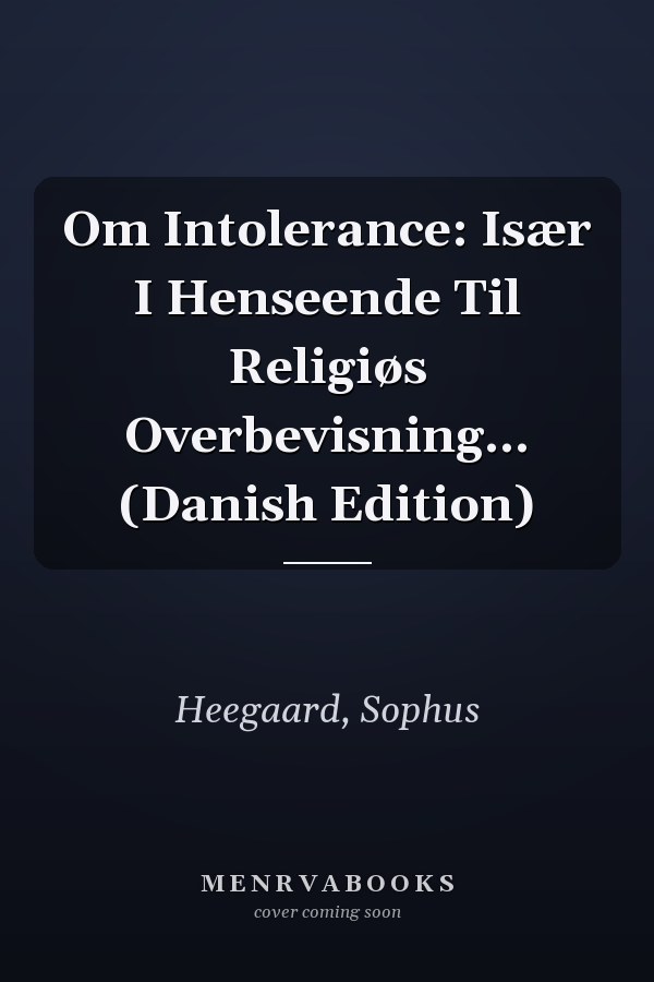 Om Intolerance: Især I Henseende Til Religiøs Overbevisning... (Danish Edition)