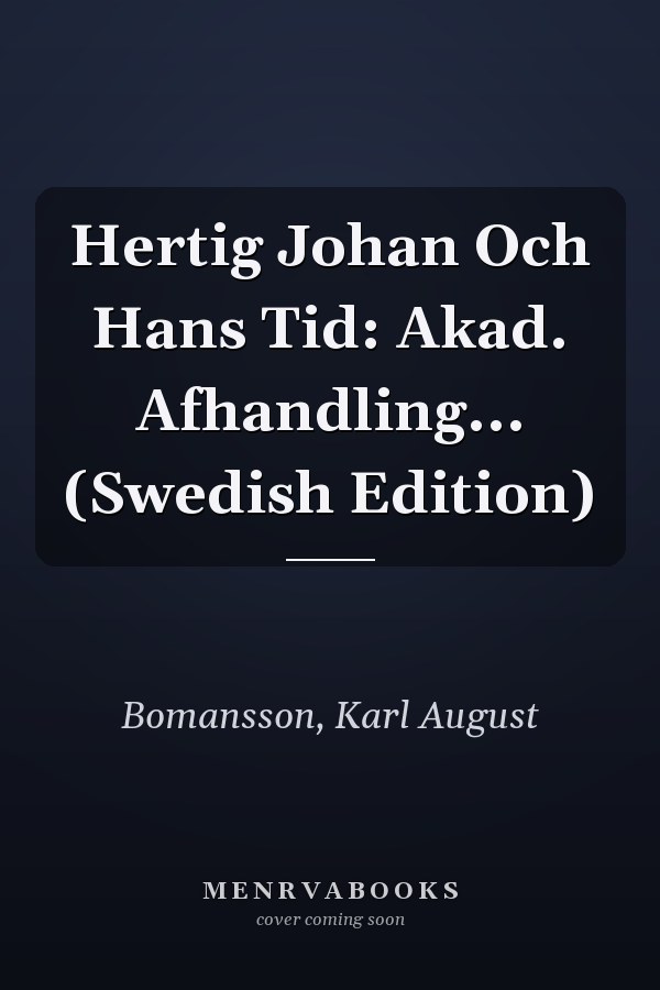 Hertig Johan Och Hans Tid: Akad. Afhandling... (Swedish Edition)