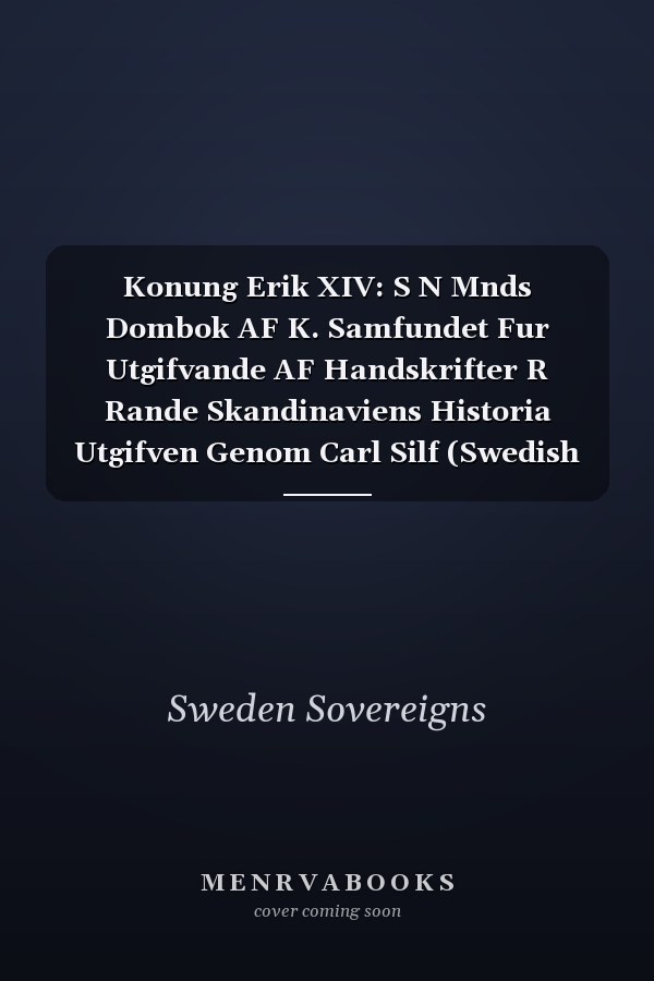 Konung Erik XIV: S N Mnds Dombok AF K. Samfundet Fur Utgifvande AF Handskrifter R Rande Skandinaviens Historia Utgifven Genom Carl Silf (Swedish Edition)