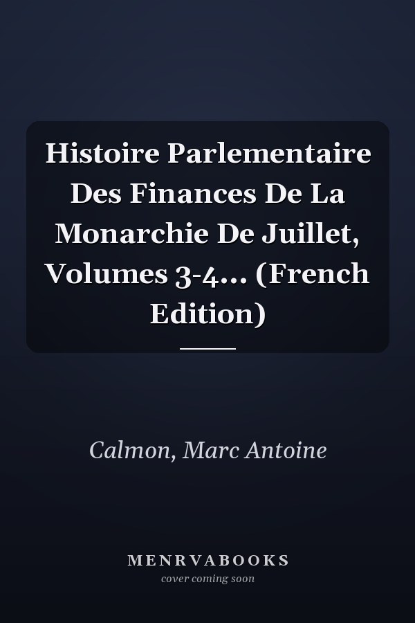 Histoire Parlementaire Des Finances De La Monarchie De Juillet, Volumes 3-4... (French Edition)