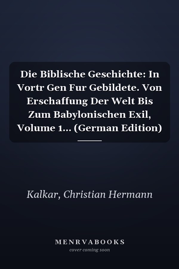 Die Biblische Geschichte: In Vortr Gen Fur Gebildete. Von Erschaffung Der Welt Bis Zum Babylonischen Exil, Volume 1... (German Edition)