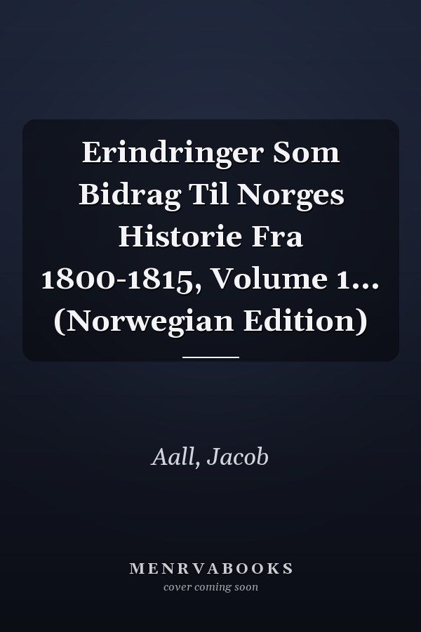 Erindringer Som Bidrag Til Norges Historie Fra 1800-1815, Volume 1... (Norwegian Edition)