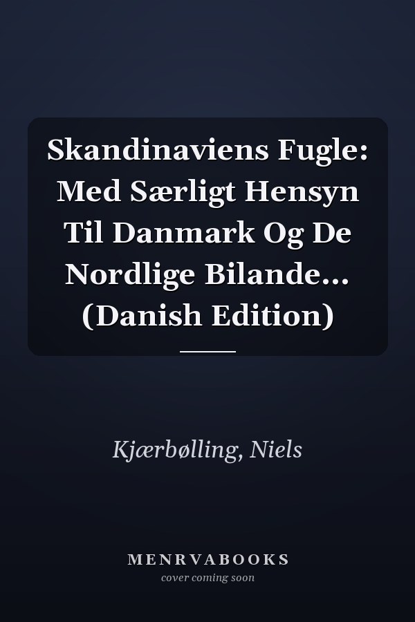 Skandinaviens Fugle: Med Særligt Hensyn Til Danmark Og De Nordlige Bilande... (Danish Edition)