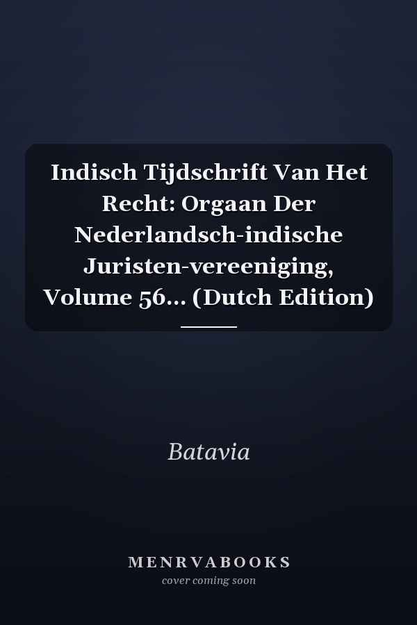 Indisch Tijdschrift Van Het Recht: Orgaan Der Nederlandsch-indische Juristen-vereeniging, Volume 56... (Dutch Edition)