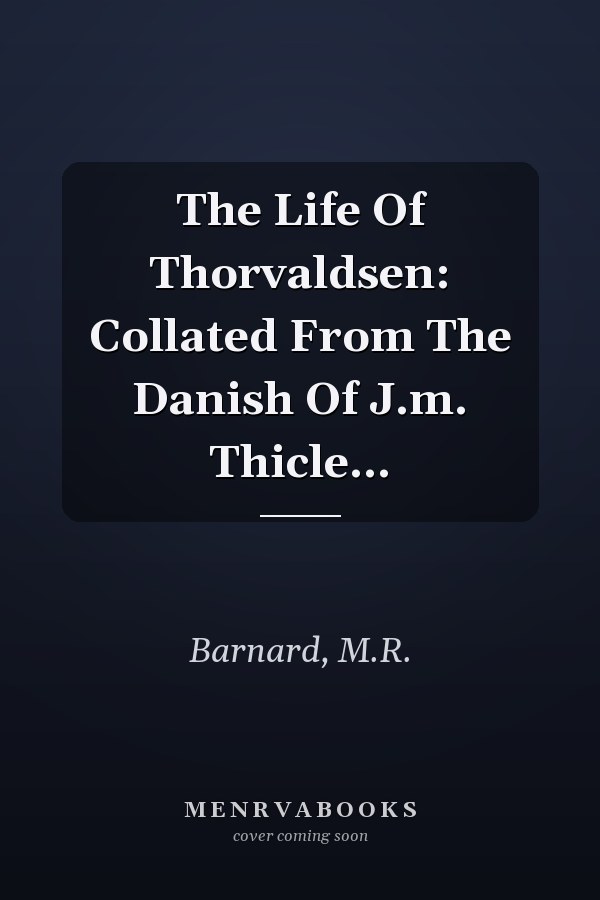 The Life Of Thorvaldsen: Collated From The Danish Of J.m. Thicle...