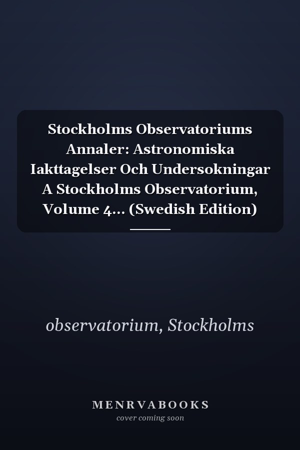 Stockholms Observatoriums Annaler: Astronomiska Iakttagelser Och Undersokningar A Stockholms Observatorium, Volume 4... (Swedish Edition)