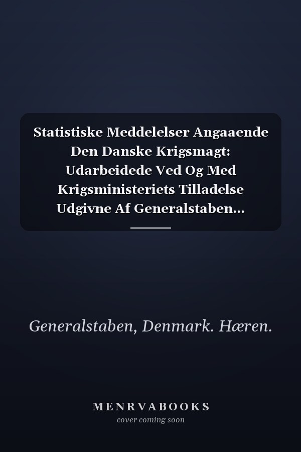 Statistiske Meddelelser Angaaende Den Danske Krigsmagt: Udarbeidede Ved Og Med Krigsministeriets Tilladelse Udgivne Af Generalstaben... (Danish Edition)