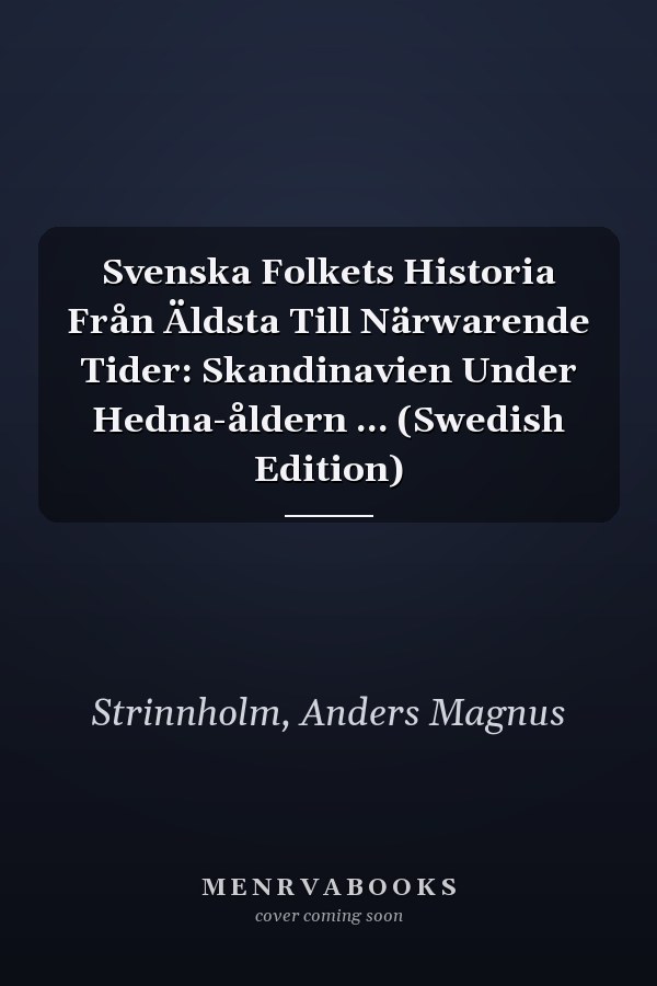Svenska Folkets Historia Från Äldsta Till Närwarende Tider: Skandinavien Under Hedna-åldern ... (Swedish Edition)