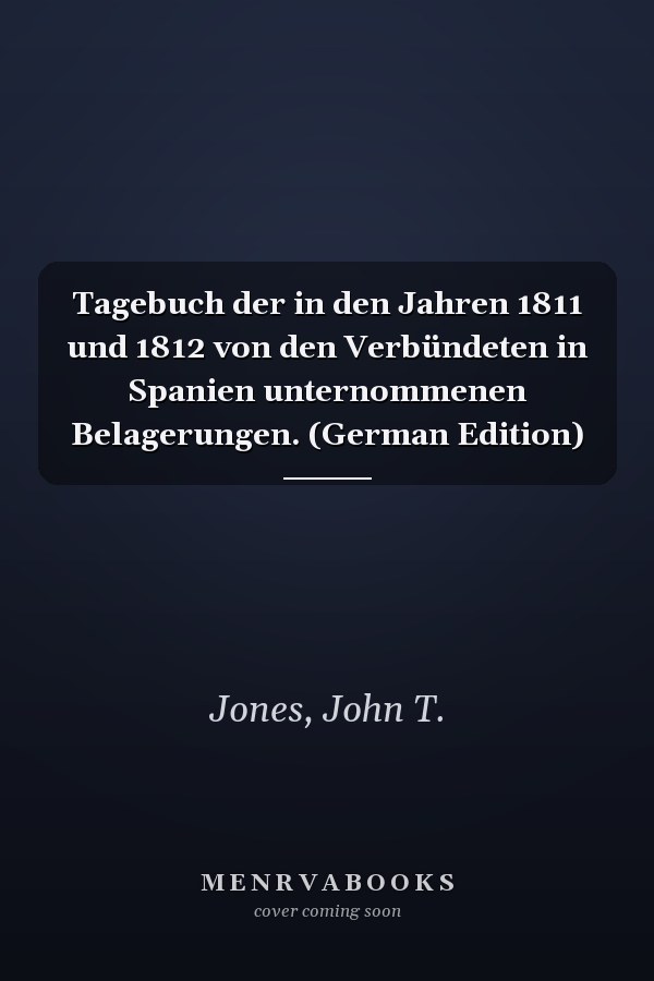 Tagebuch der in den Jahren 1811 und 1812 von den Verbündeten in Spanien unternommenen Belagerungen. (German Edition)