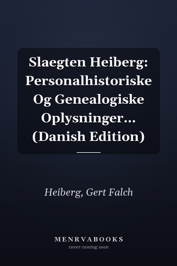 Slaegten Heiberg: Personalhistoriske Og Genealogiske Oplysninger... (Danish Edition)