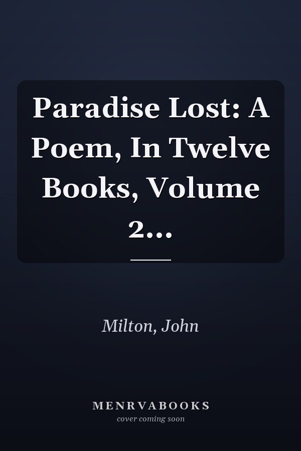 Paradise Lost: A Poem, In Twelve Books, Volume 2...