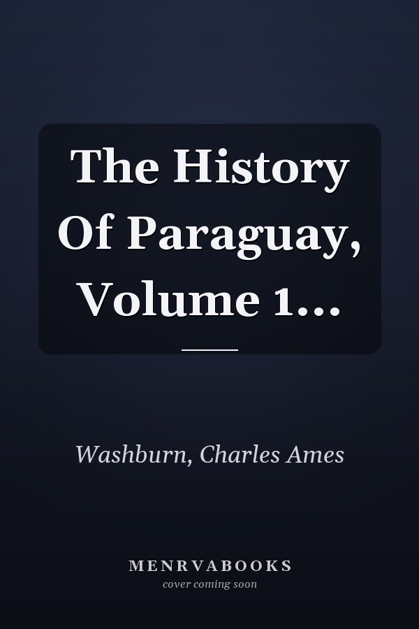 The History Of Paraguay, Volume 1...