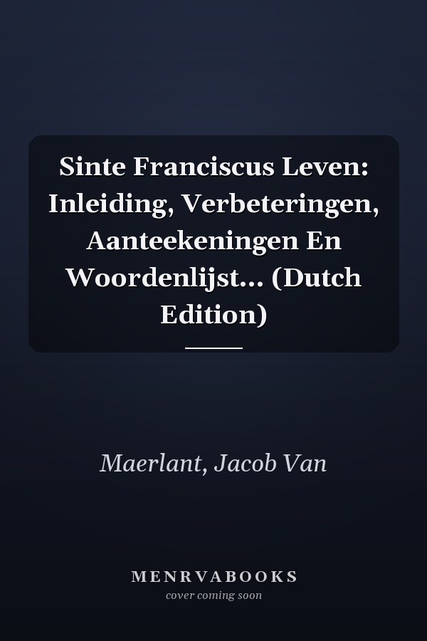 Sinte Franciscus Leven: Inleiding, Verbeteringen, Aanteekeningen En Woordenlijst... (Dutch Edition)