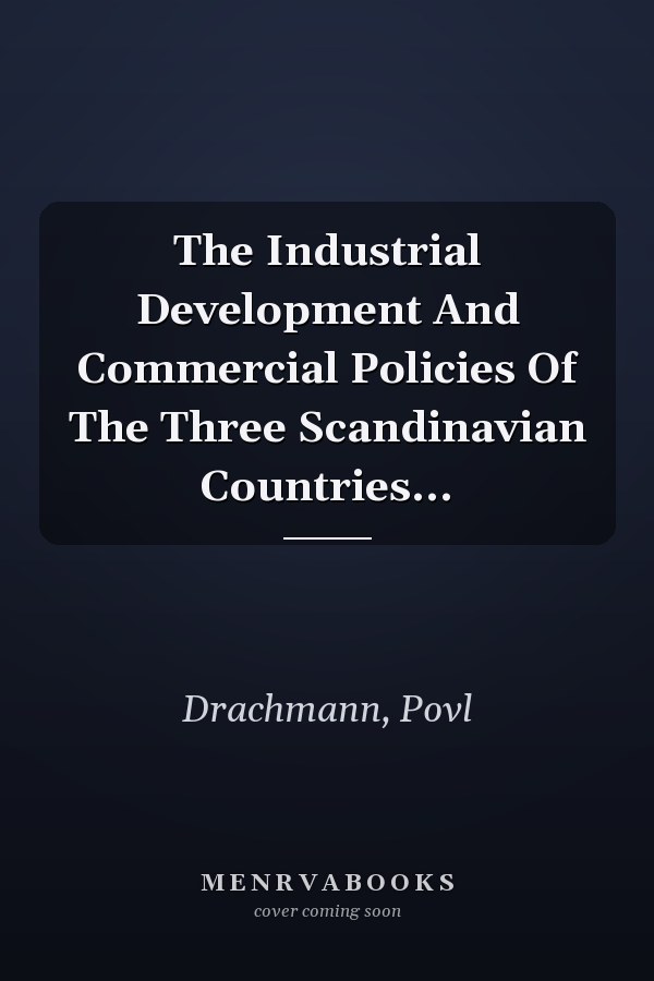 The Industrial Development And Commercial Policies Of The Three Scandinavian Countries...