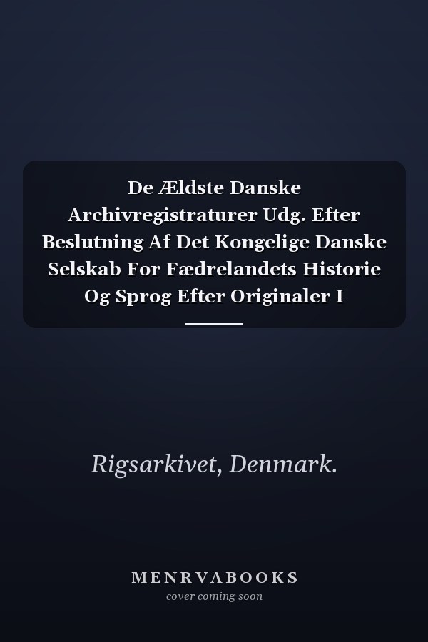 De Ældste Danske Archivregistraturer Udg. Efter Beslutning Af Det Kongelige Danske Selskab For Fædrelandets Historie Og Sprog Efter Originaler I Geheimearchivet, Volume 1... (Danish Edition)